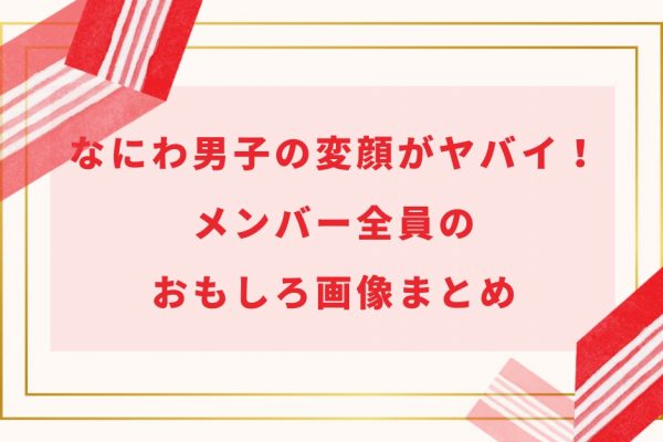 【画像】なにわ男子の変顔がヤバイ！メンバー全員のおもしろ画像まとめ