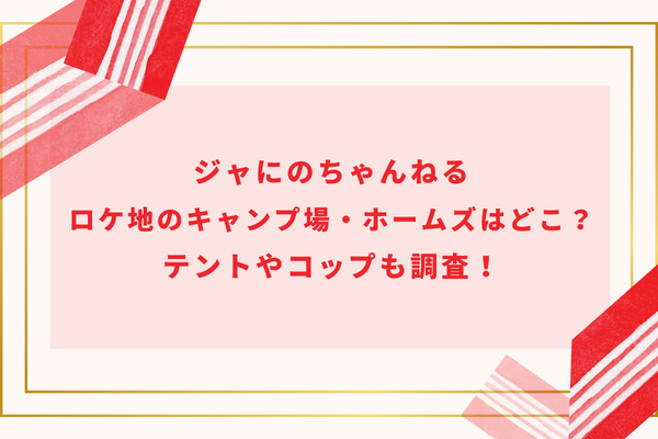 ジャにのちゃんねるロケ地のキャンプ場・ホームズはどこ？テントやコップも調査！