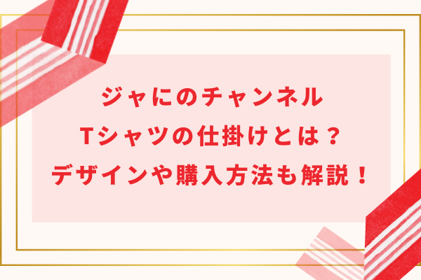 ジャにのチャンネルTシャツの仕掛けとは？デザインや購入方法も解説！