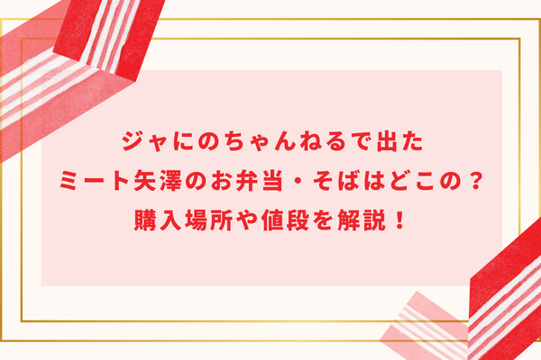 ジャにのちゃんねるで出たミート矢澤のお弁当・そばはどこの？購入場所や値段を解説！