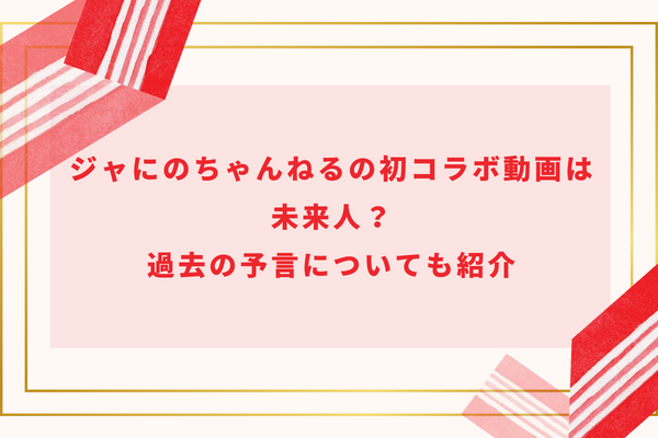 ジャにのちゃんねるの初コラボ動画は未来人？過去の予言についても紹介