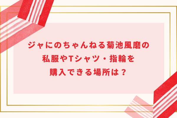 ジャにのちゃんねる菊池風磨の私服やTシャツ・指輪を購入できる場所は？