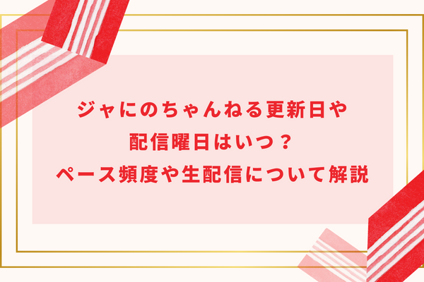 ジャにのちゃんねる更新日や配信曜日はいつ？ペース頻度や生配信について解説