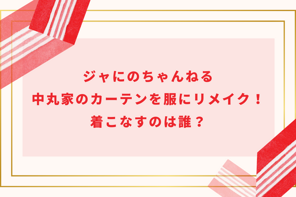 ジャにのちゃんねる中丸家のカーテンを服にリメイク！着こなすのは誰？