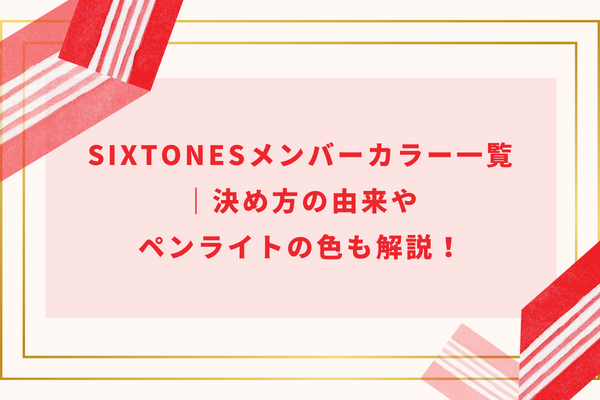 SixTONESメンバーカラー一覧｜決め方の由来やペンライトの色も解説！