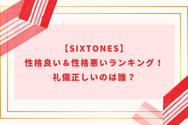【SixTONES】性格良い＆性格悪いランキング！礼儀正しいのは誰？