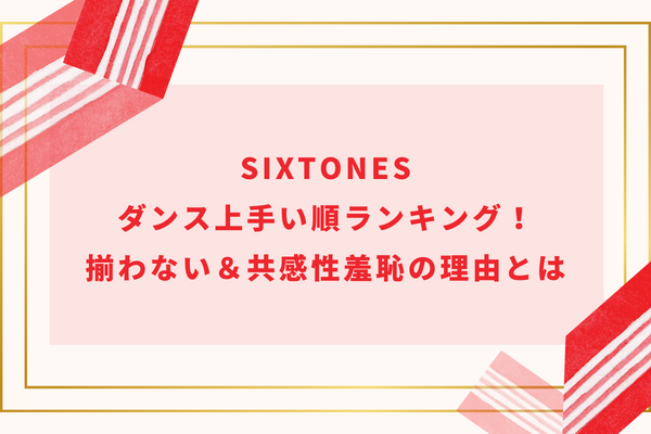 SixTONESダンス上手い順ランキング！揃わない＆共感性羞恥の理由とは