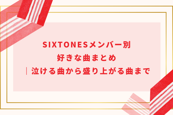 SixTONESメンバー別好きな曲まとめ｜泣ける曲から盛り上がる曲まで