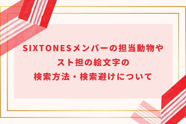 SixTONESメンバーの担当動物やスト担の絵文字の検索方法・検索避けについて