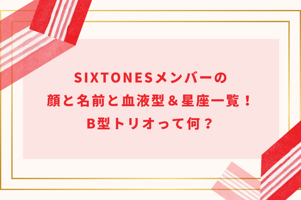 SixTONESメンバーの顔と名前と血液型＆星座一覧！B型トリオって何？