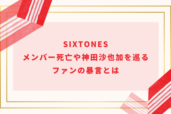 SixTONESメンバー死亡や神田沙也加を巡るファンの暴言とは