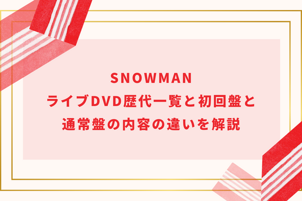 SnowManライブDVD歴代一覧と初回盤と通常盤の内容の違いを解説