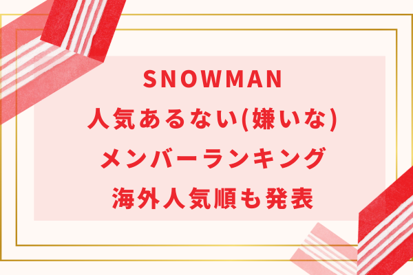 snowman人気あるない(嫌いな)メンバーランキング2024｜海外人気順も発表