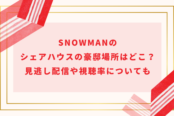 SnowManのシェアハウスの豪邸場所はどこ？見逃し配信や視聴率についても