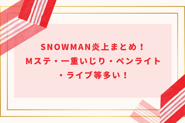 SnowMan炎上まとめ！Mステ・一重いじり・ペンライト・ライブ等多い！