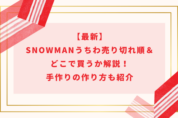 【最新】SnowManうちわ売り切れ順＆どこで買うか解説！手作りの作り方も紹介