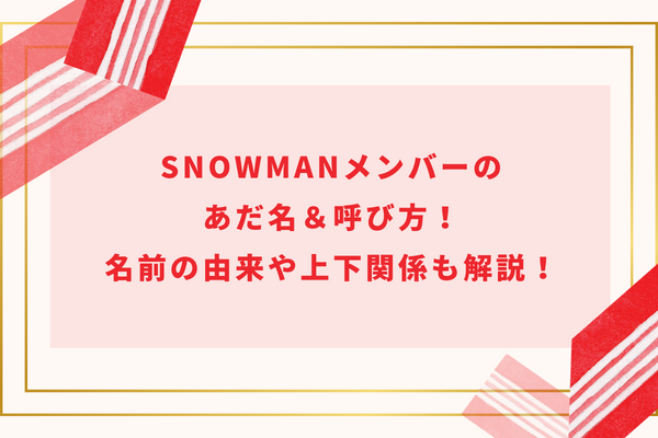 SnowManメンバーのあだ名＆呼び方！名前の由来や上下関係も解説！