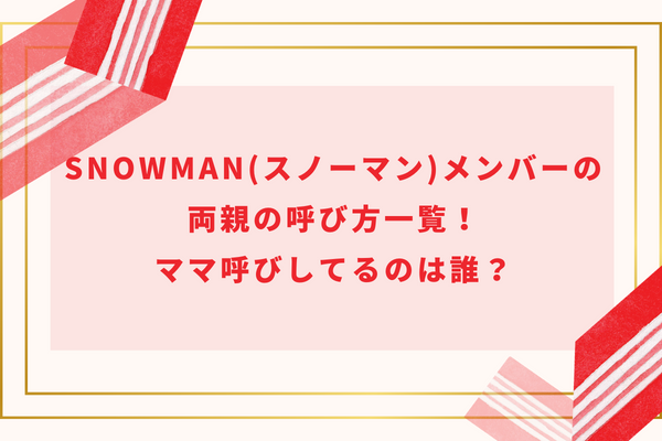 SnowMan(スノーマン)メンバーの両親の呼び方一覧！ママ呼びしてるのは誰？