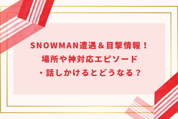 SnowMan遭遇＆目撃情報！場所や神対応エピソード・話しかけるとどうなる？