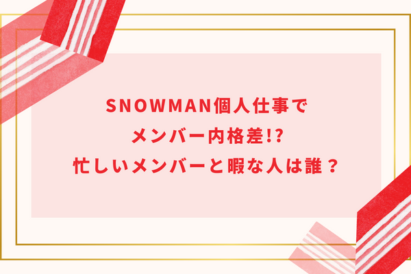 SnowMan個人仕事でメンバー内格差!?忙しいメンバーと暇な人は誰？