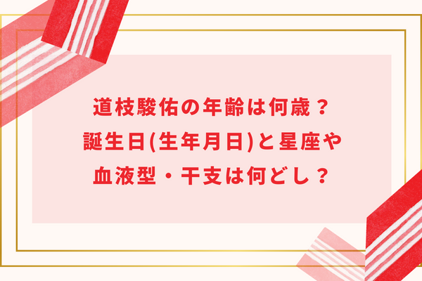 道枝駿佑の年齢は何歳?誕生日(生年月日)と星座や血液型・干支は何どし?