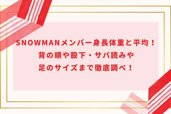 SnowManメンバー身長体重と平均!背の順や股下・サバ読みや足のサイズまで徹底調べ!
