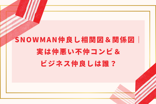 SnowMan仲良し相関図＆関係図｜実は仲悪い不仲コンビ＆ビジネス仲良しは誰？