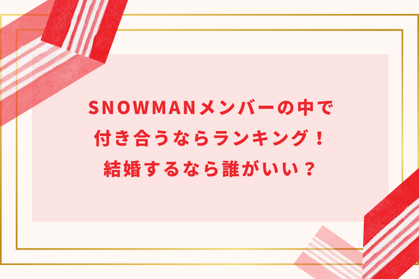 SnowManメンバーの中で付き合うならランキング!結婚するなら誰がいい?