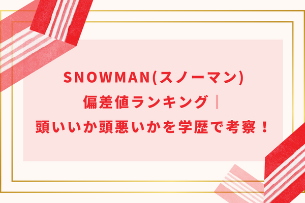 SnowMan(スノーマン)偏差値ランキング|頭いいか頭悪いかを学歴で考察!