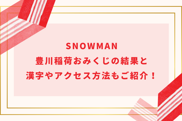 SnowMan豊川稲荷おみくじの結果と漢字やアクセス方法もご紹介！