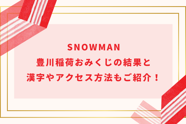 SnowMan豊川稲荷おみくじの結果と漢字やアクセス方法もご紹介!