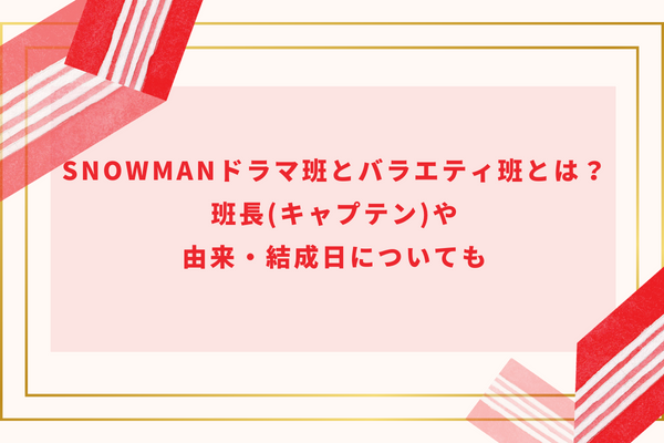 SnowManドラマ班とバラエティ班とは?班長(キャプテン)や由来・結成日についても