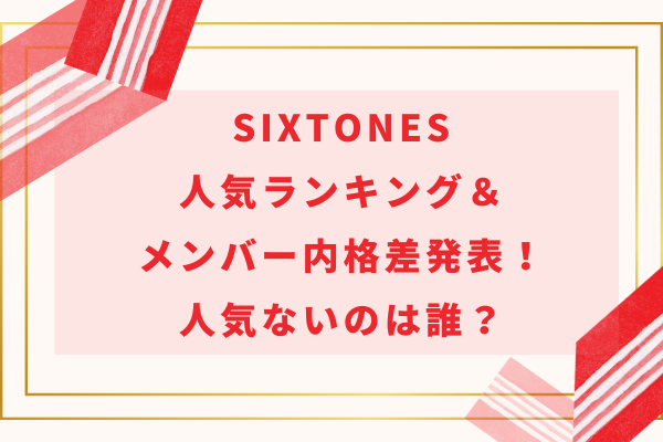 【2024】SixTONES人気ランキング＆メンバー内格差発表！人気ないのは誰？