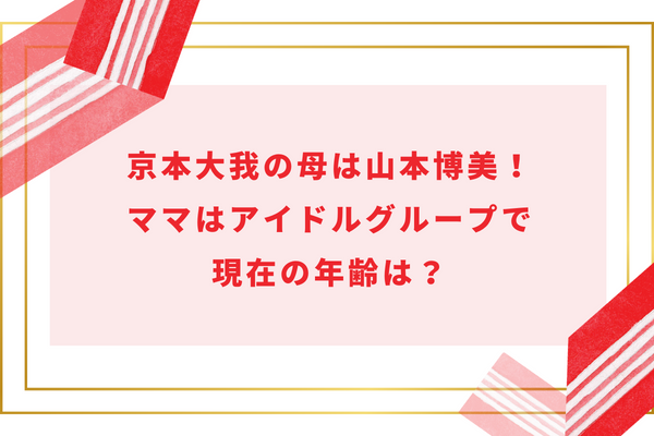 京本大我の母は山本博美！ママはアイドルグループで現在の年齢は？