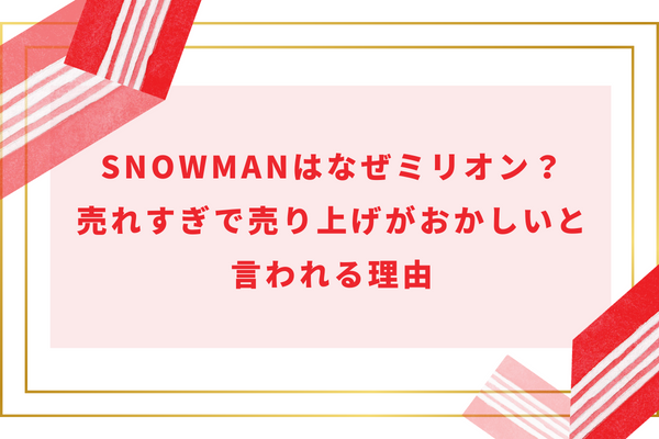 SnowManはなぜミリオン？売れすぎで売り上げがおかしいと言われる理由