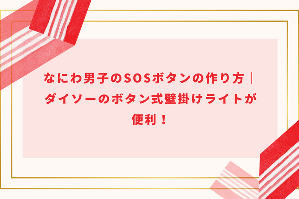 なにわ男子のSOSボタンの作り方｜ダイソーのボタン式壁掛けライトが便利！