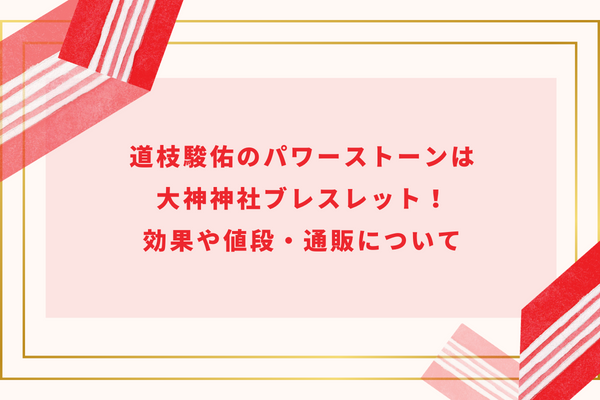 道枝駿佑のパワーストーンは大神神社ブレスレット！効果や値段・通販について