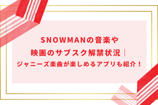 SnowManの音楽や映画のサブスク解禁状況｜ジャニーズ楽曲が楽しめるアプリも紹介！