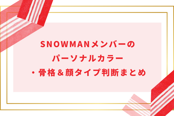 SnowManメンバーのパーソナルカラー・骨格＆顔タイプ判断まとめ