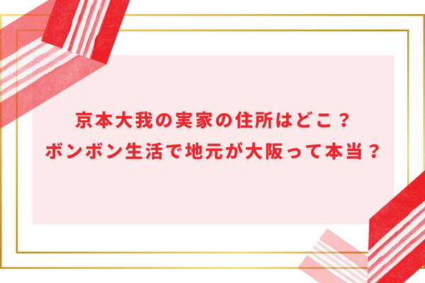 京本大我の実家の住所はどこ？ボンボン生活で地元が大阪って本当？