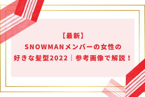 【最新】SnowManメンバーの女性の好きな髪型2024｜参考画像で解説！