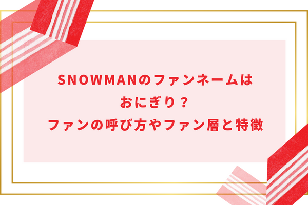 SnowManのファンネームはおにぎり？ファンの呼び方やファン層と特徴