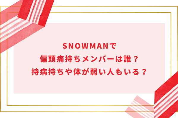 SnowManで偏頭痛持ちメンバーは誰？持病持ちや体が弱い人もいる？