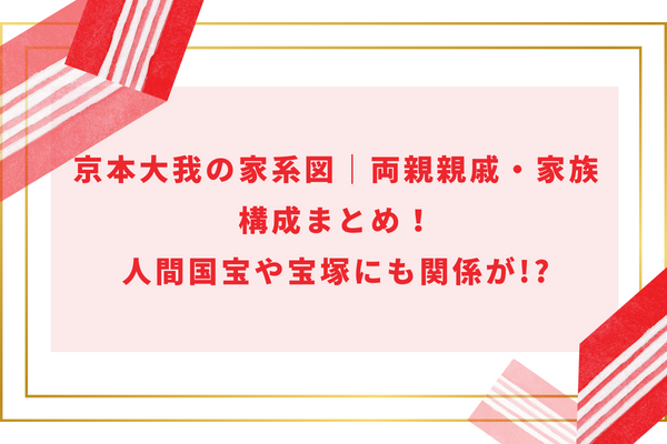 京本大我の家系図｜両親親戚・家族構成まとめ！人間国宝や宝塚にも関係が!?