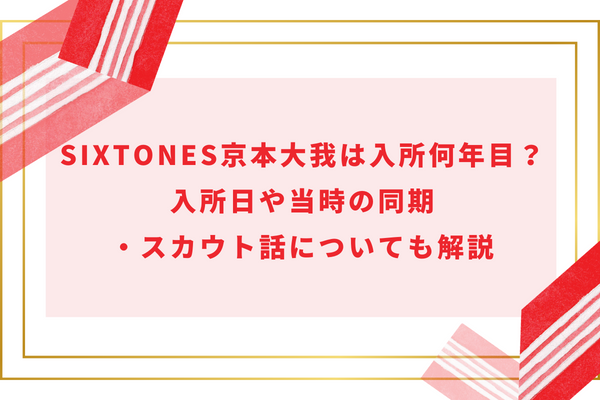 SixTONES京本大我は入所何年目？入所日や当時の同期・スカウト話についても解説