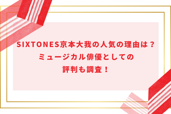 SixTONES京本大我の人気の理由は？ミュージカル俳優としての評判も調査！