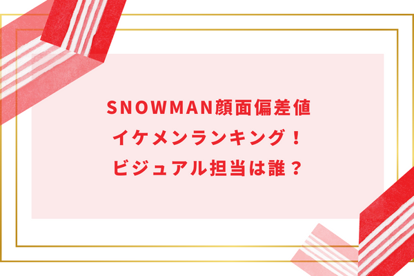 SnowMan顔面偏差値イケメンランキング！ビジュアル担当は誰？