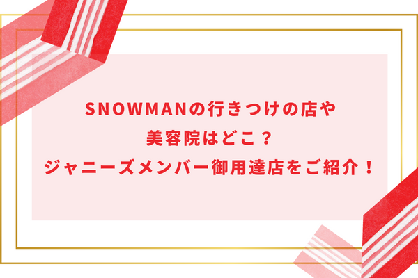 SnowManの行きつけの店や美容院はどこ？ジャニーズメンバー御用達店をご紹介！