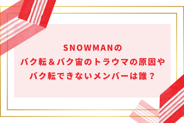 SnowManのバク転＆バク宙のトラウマの原因やバク転できないメンバーは誰？