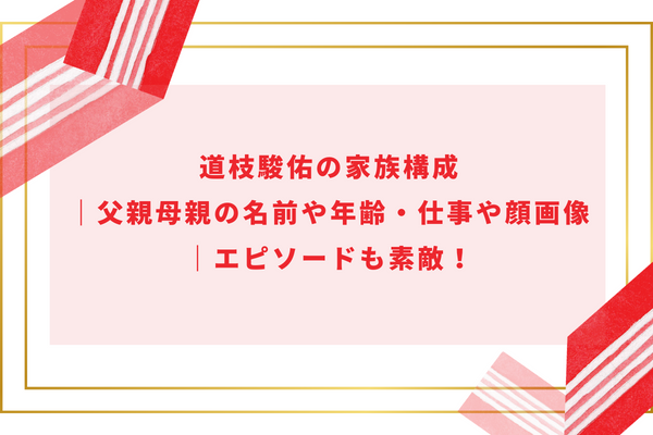 道枝駿佑の家族構成｜父親母親の名前や年齢・仕事や顔画像｜エピソードも素敵！